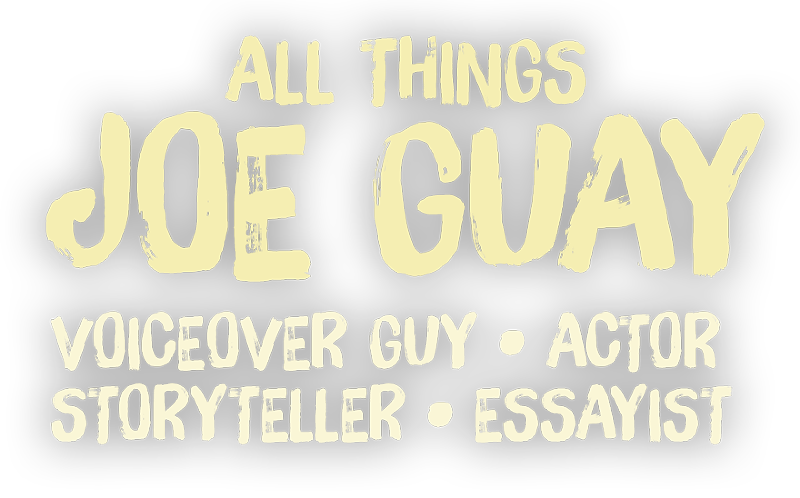 All Things Joe Guay: Voiceover Guy • Actor • Storyteller • Essayist